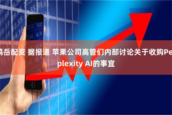 鸿岳配资 据报道 苹果公司高管们内部讨论关于收购Perplexity AI的事宜