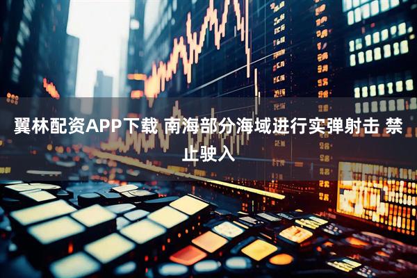 翼林配资APP下载 南海部分海域进行实弹射击 禁止驶入
