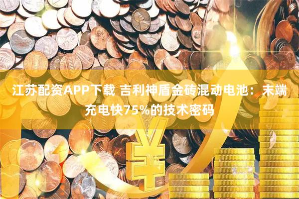 江苏配资APP下载 吉利神盾金砖混动电池：末端充电快75%的技术密码
